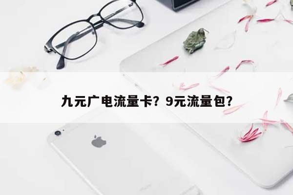 九元广电流量卡？9元流量包？-第1张图片