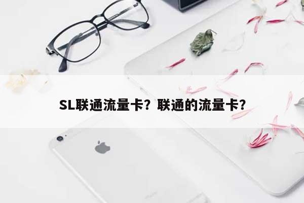 SL联通流量卡？联通的流量卡？-第1张图片