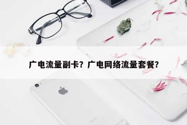 广电流量副卡？广电网络流量套餐？-第1张图片