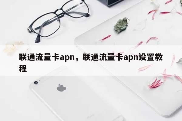 联通流量卡apn，联通流量卡apn设置教程-第1张图片