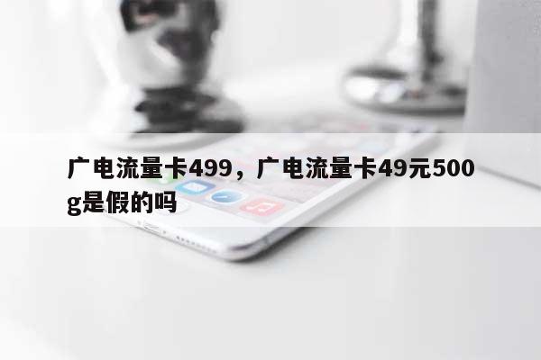 广电流量卡499，广电流量卡49元500g是假的吗-第1张图片