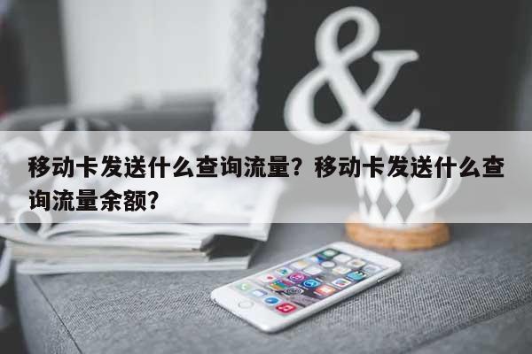 移动卡发送什么查询流量？移动卡发送什么查询流量余额？-第1张图片