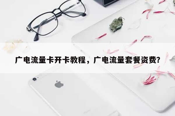 广电流量卡开卡教程，广电流量套餐资费？-第1张图片