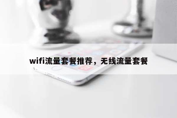 wifi流量套餐推荐，无线流量套餐-第1张图片