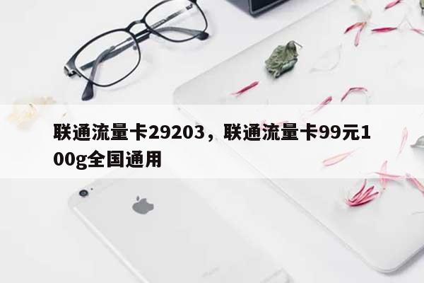 联通流量卡29203，联通流量卡99元100g全国通用-第1张图片