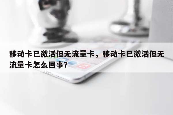 移动卡已激活但无流量卡，移动卡已激活但无流量卡怎么回事？-第1张图片