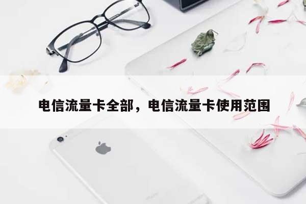 电信流量卡全部，电信流量卡使用范围-第1张图片