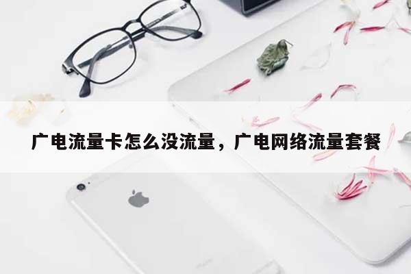 广电流量卡怎么没流量，广电网络流量套餐-第1张图片