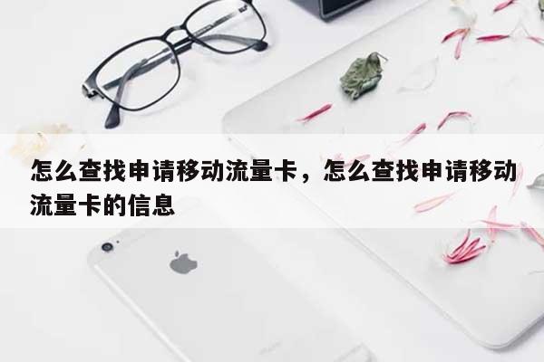 怎么查找申请移动流量卡，怎么查找申请移动流量卡的信息-第1张图片