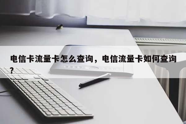 电信卡流量卡怎么查询，电信流量卡如何查询？-第1张图片