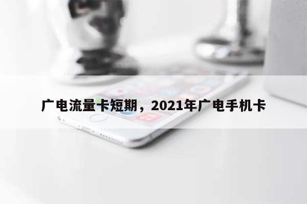 广电流量卡短期，2021年广电手机卡-第1张图片