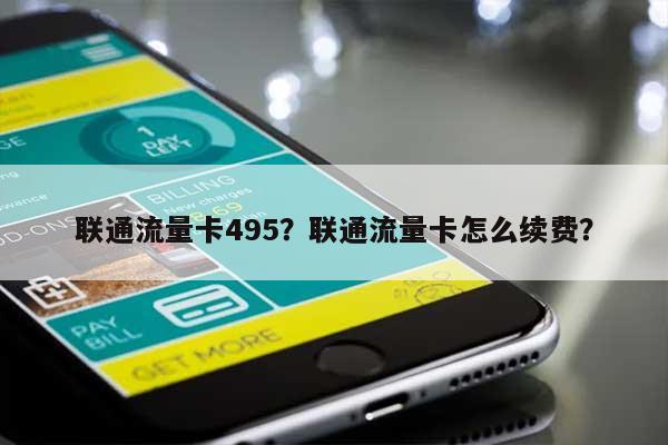 联通流量卡495？联通流量卡怎么续费？-第1张图片