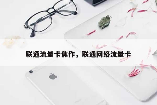 联通流量卡焦作，联通网络流量卡-第1张图片