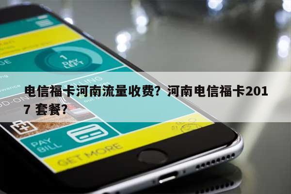 电信福卡河南流量收费？河南电信福卡2017 套餐？-第1张图片