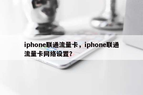 iphone联通流量卡，iphone联通流量卡网络设置？-第1张图片