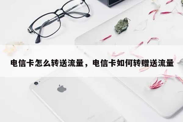 电信卡怎么转送流量，电信卡如何转赠送流量-第1张图片