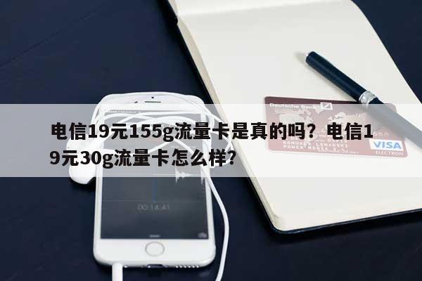 电信19元155g流量卡是真的吗？电信19元30g流量卡怎么样？-第1张图片