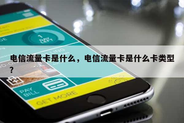 电信流量卡是什么，电信流量卡是什么卡类型？-第1张图片