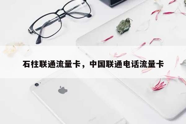 石柱联通流量卡，中国联通电话流量卡-第1张图片