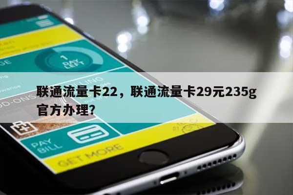 联通流量卡22，联通流量卡29元235g官方办理？-第1张图片