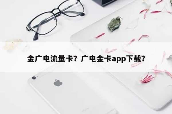 金广电流量卡？广电金卡app下载？-第1张图片