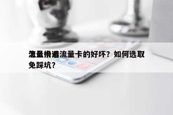 怎么挑选流量卡的好坏？如何选取
流量卡避免踩坑？-第1张图片