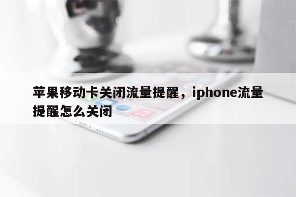 苹果移动卡关闭流量提醒，iphone流量提醒怎么关闭-第1张图片