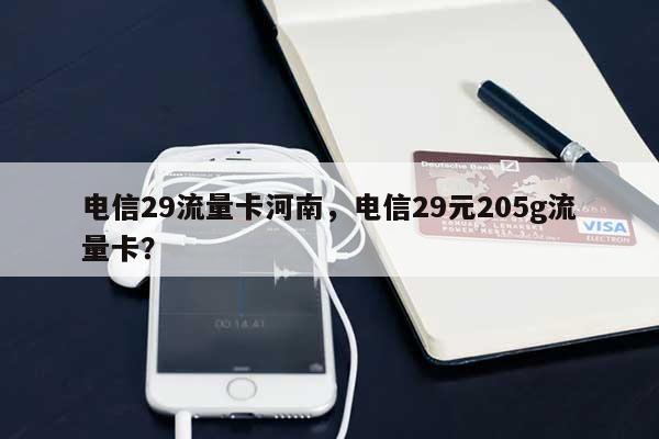 电信29流量卡河南，电信29元205g流量卡？-第1张图片