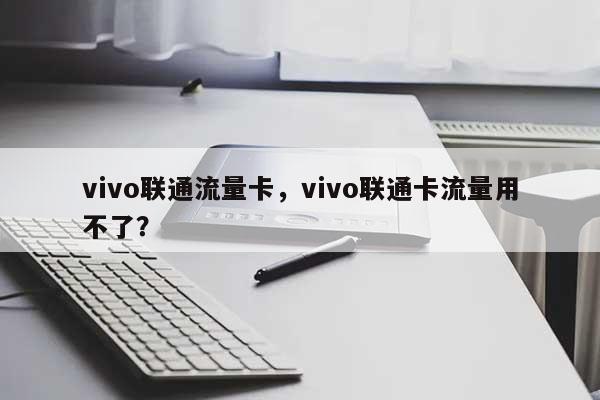 vivo联通流量卡，vivo联通卡流量用不了？-第1张图片