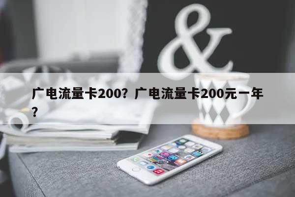 广电流量卡200？广电流量卡200元一年？-第1张图片