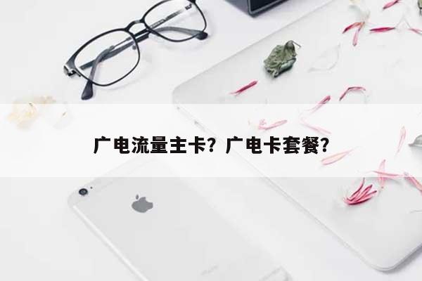 广电流量主卡？广电卡套餐？-第1张图片