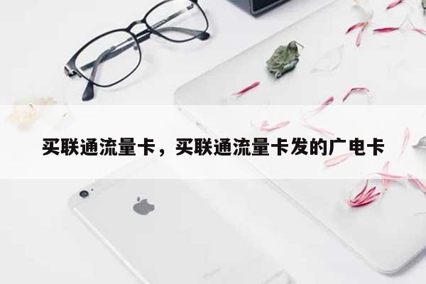 买联通流量卡，买联通流量卡发的广电卡-第1张图片