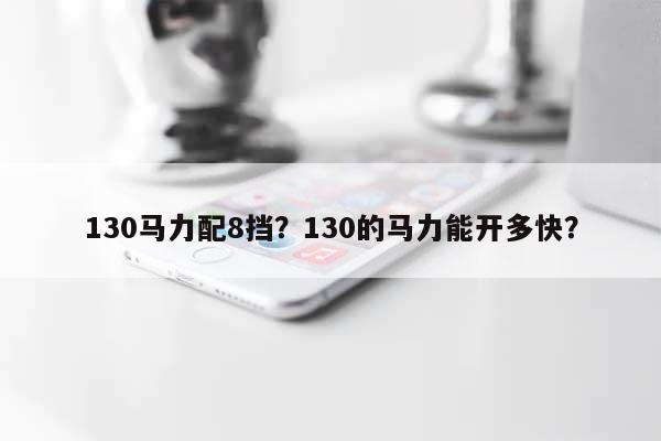 130马力配8挡？130的马力能开多快？-第1张图片