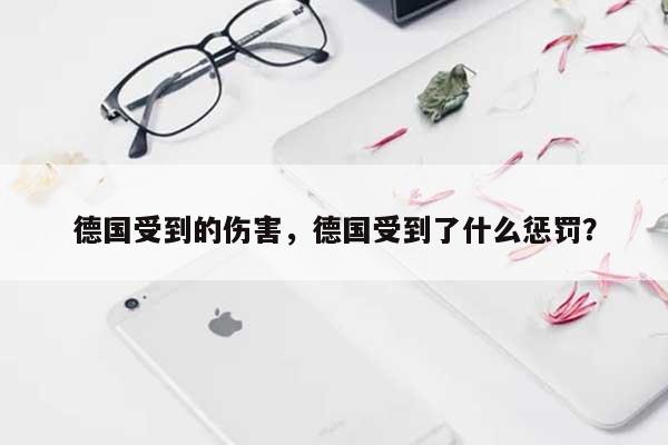 德国受到的伤害，德国受到了什么惩罚？-第1张图片