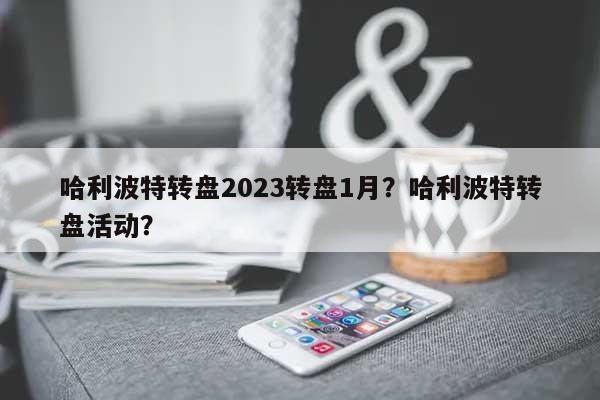 哈利波特转盘2023转盘1月？哈利波特转盘活动？-第1张图片