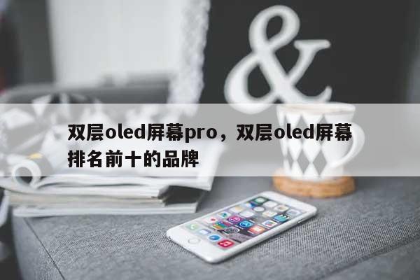 双层oled屏幕pro，双层oled屏幕排名前十的品牌-第1张图片