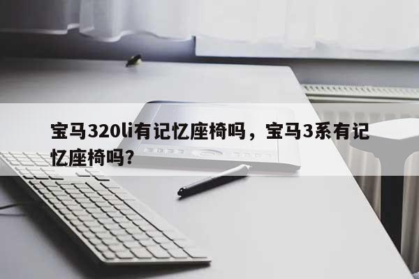 宝马320li有记忆座椅吗，宝马3系有记忆座椅吗？-第1张图片