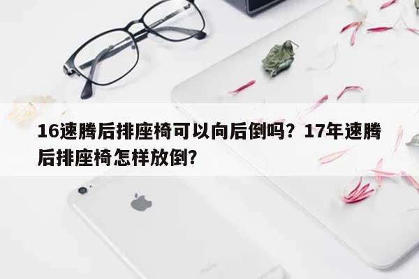 16速腾后排座椅可以向后倒吗？17年速腾后排座椅怎样放倒？-第1张图片