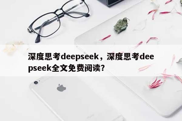 深度思考deepseek，深度思考deepseek全文免费阅读？-第1张图片