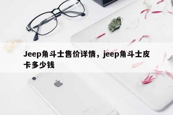 Jeep角斗士售价详情，jeep角斗士皮卡多少钱-第1张图片