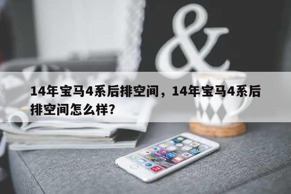 14年宝马4系后排空间，14年宝马4系后排空间怎么样？-第1张图片