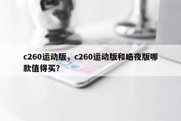 c260运动版，c260运动版和皓夜版哪款值得买？-第1张图片