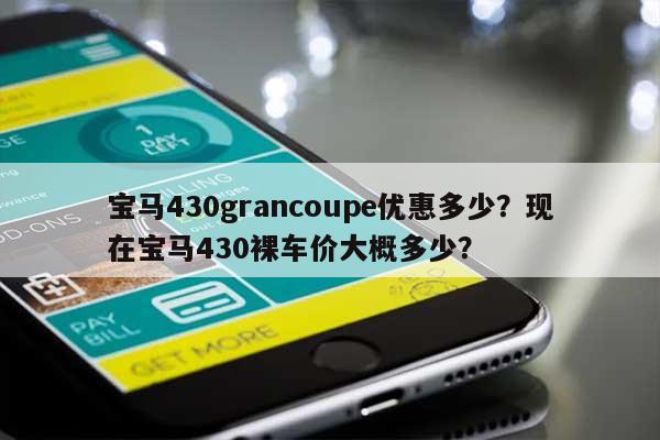 宝马430grancoupe优惠多少？现在宝马430裸车价大概多少？-第1张图片