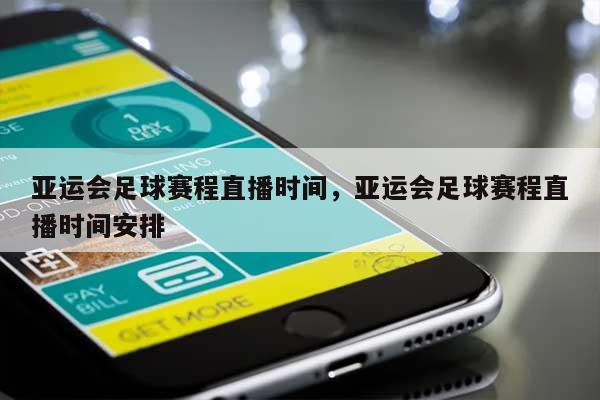 亚运会足球赛程直播时间，亚运会足球赛程直播时间安排-第1张图片