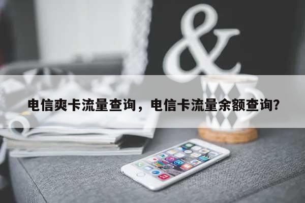 电信爽卡流量查询，电信卡流量余额查询？-第1张图片