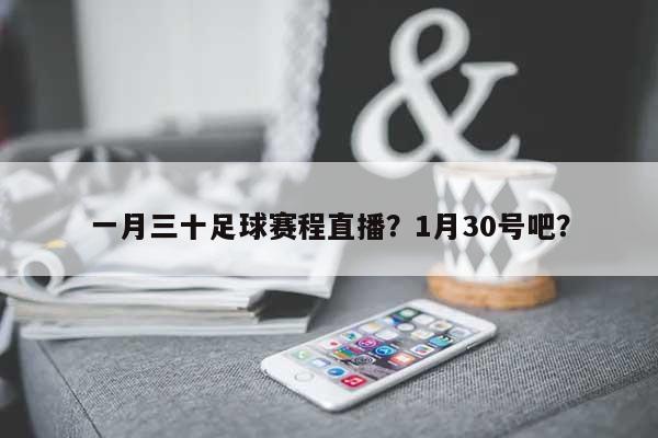 一月三十足球赛程直播？1月30号吧？-第1张图片
