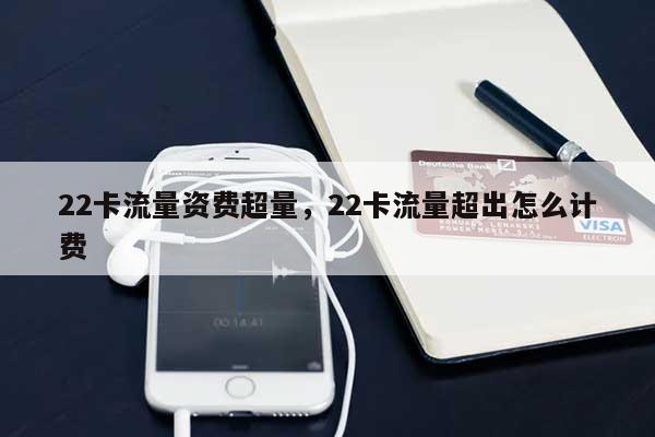 22卡流量资费超量，22卡流量超出怎么计费-第1张图片