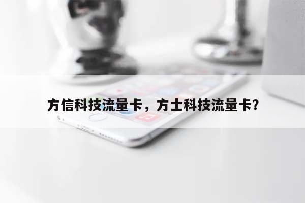 方信科技流量卡，方士科技流量卡？-第1张图片