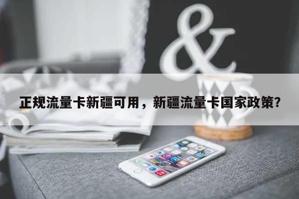 正规流量卡新疆可用，新疆流量卡国家政策？-第1张图片