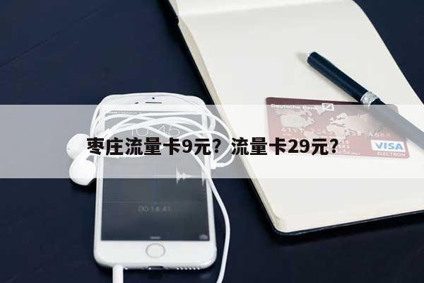 枣庄流量卡9元？流量卡29元？-第1张图片